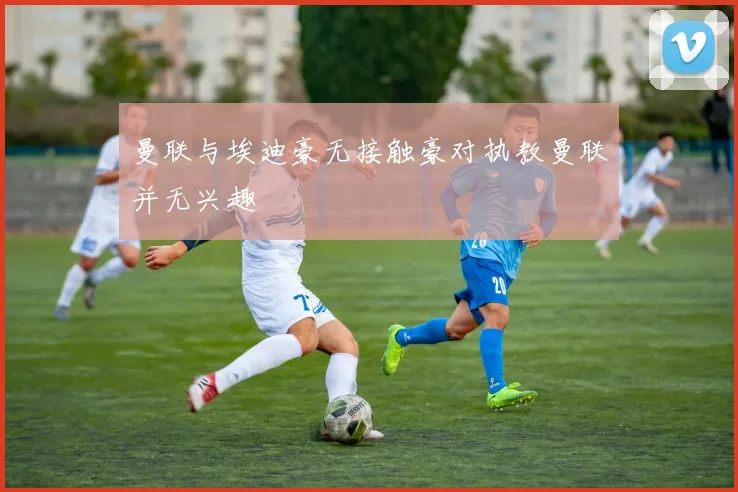 曼联与埃迪豪无接触豪对执教曼联并无兴趣