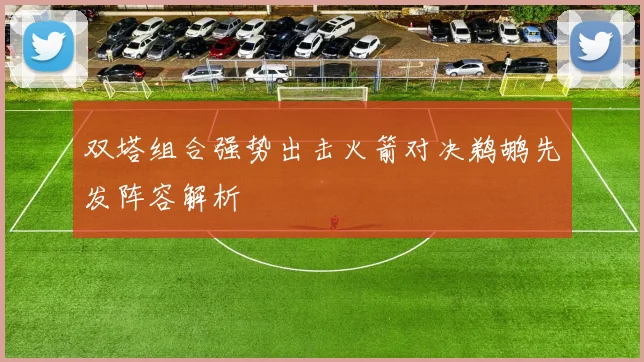双塔组合强势出击火箭对决鹈鹕先发阵容解析