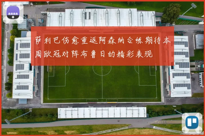 萨利巴伤愈重返阿森纳合练期待本周欧冠对阵布鲁日的精彩表现