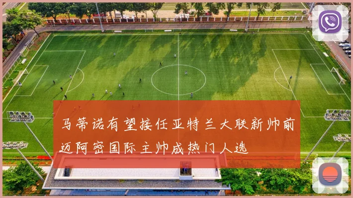 马蒂诺有望接任亚特兰大联新帅前迈阿密国际主帅成热门人选