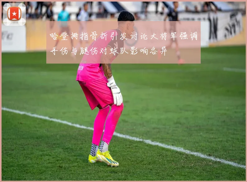 哈登拇指骨折引发讨论大将军强调手伤与腿伤对球队影响各异