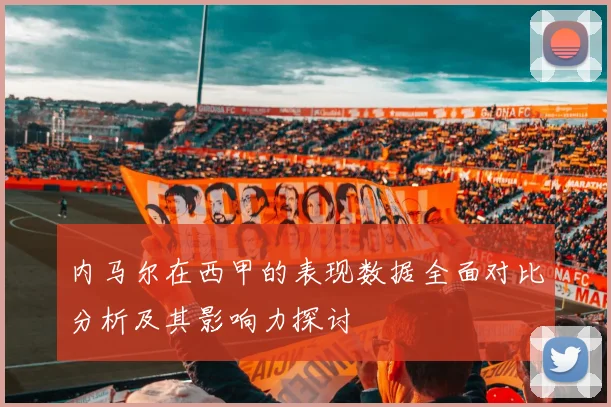 内马尔在西甲的表现数据全面对比分析及其影响力探讨