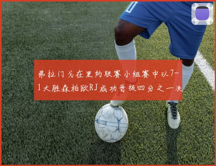 弗拉门戈在里约联赛小组赛中以7-1大胜森柏欧RJ成功晋级四分之一决赛