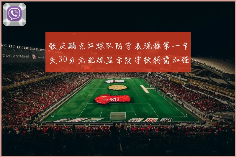 张庆鹏点评球队防守表现称第一节失30分无犯规显示防守软弱需加强