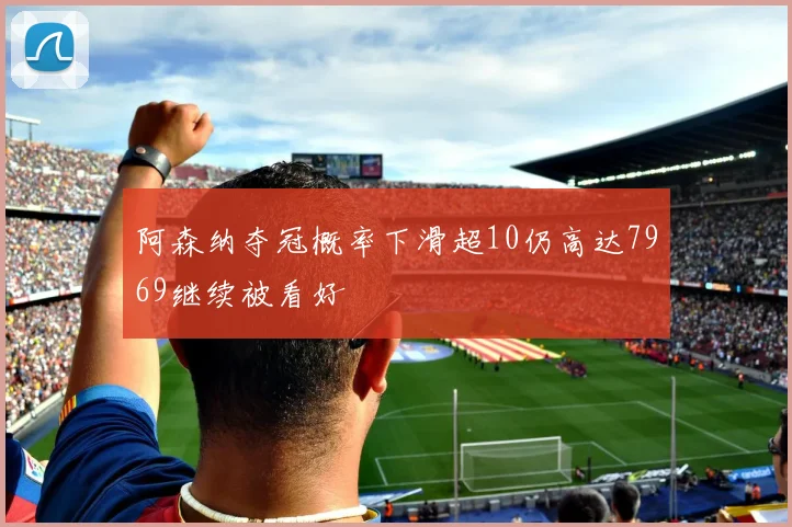 阿森纳夺冠概率下滑超10仍高达7969继续被看好