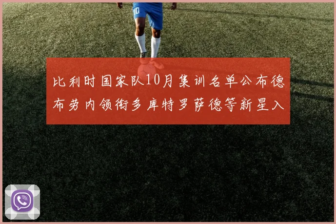 比利时国家队10月集训名单公布德布劳内领衔多库特罗萨德等新星入选