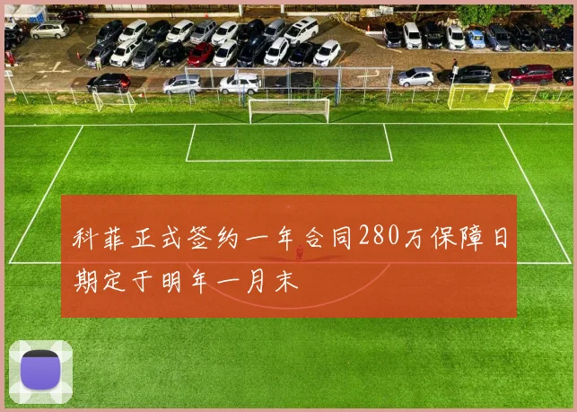 科菲正式签约一年合同280万保障日期定于明年一月末