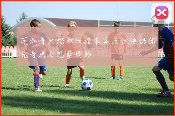 芝加哥火焰积极追求莱万但他仍优先考虑与巴萨续约