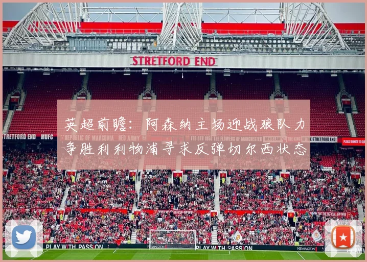 英超前瞻：阿森纳主场迎战狼队力争胜利利物浦寻求反弹切尔西状态堪忧