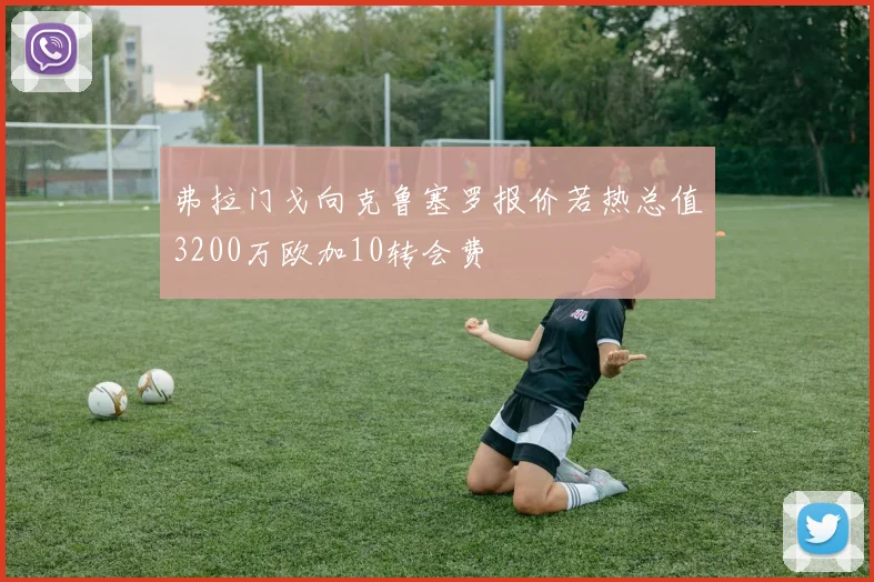 弗拉门戈向克鲁塞罗报价若热总值3200万欧加10转会费