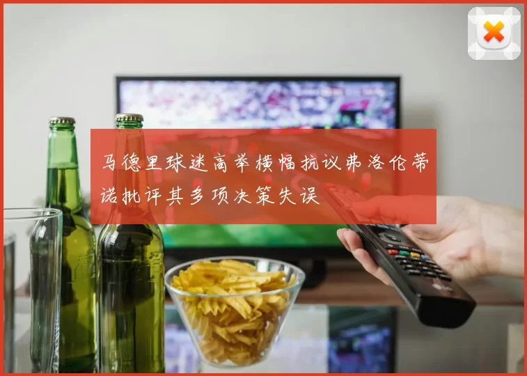 马德里球迷高举横幅抗议弗洛伦蒂诺批评其多项决策失误