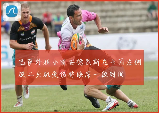 巴萨外租小将安德烈斯昆卡因左侧股二头肌受伤将缺席一段时间
