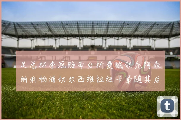 足总杯夺冠赔率分析曼城领先阿森纳利物浦切尔西维拉纽卡紧随其后
