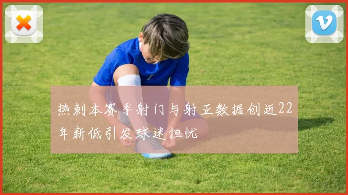 热刺本赛季射门与射正数据创近22年新低引发球迷担忧