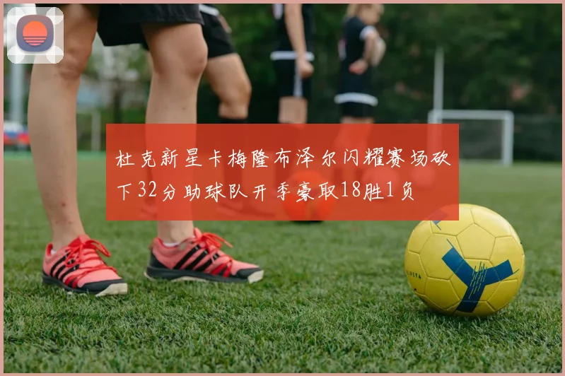 杜克新星卡梅隆布泽尔闪耀赛场砍下32分助球队开季豪取18胜1负