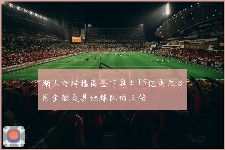 湖人与转播商签下每年15亿美元合同金额是其他球队的三倍