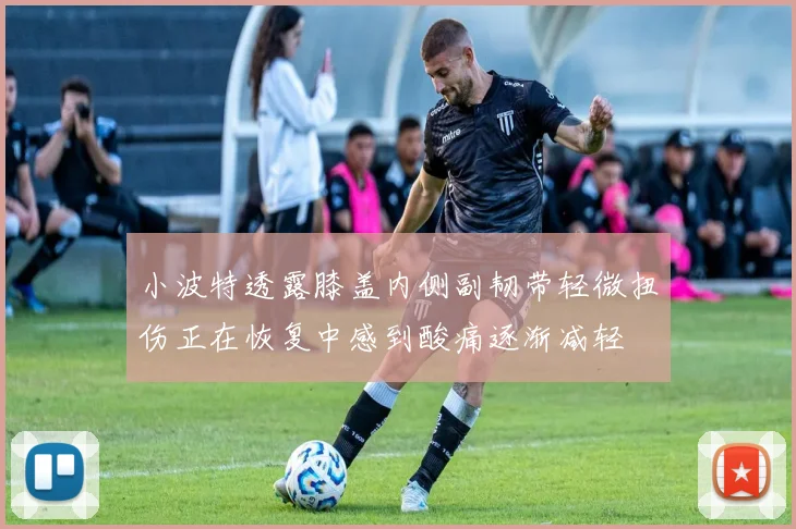 小波特透露膝盖内侧副韧带轻微扭伤正在恢复中感到酸痛逐渐减轻