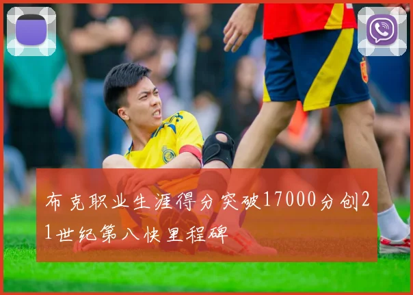 布克职业生涯得分突破17000分创21世纪第八快里程碑