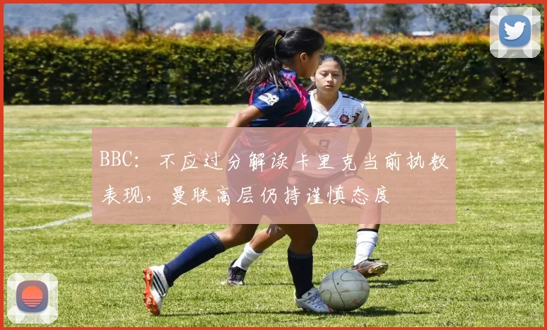 BBC：不应过分解读卡里克当前执教表现，曼联高层仍持谨慎态度